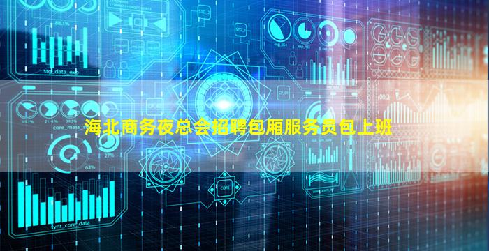 海北商务夜总会招聘包厢服务员包上班
